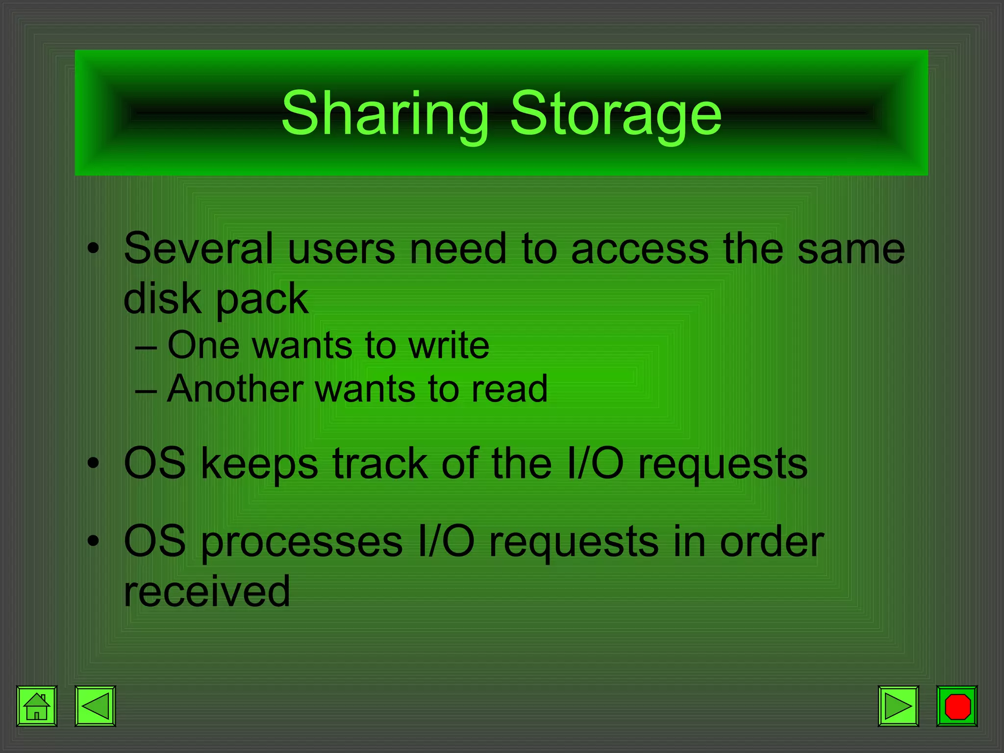 Sharing Storage Several users need to access the same disk pack One wants to write Another wants to read OS keeps track of the I/O requests OS processes I/O requests in order received 