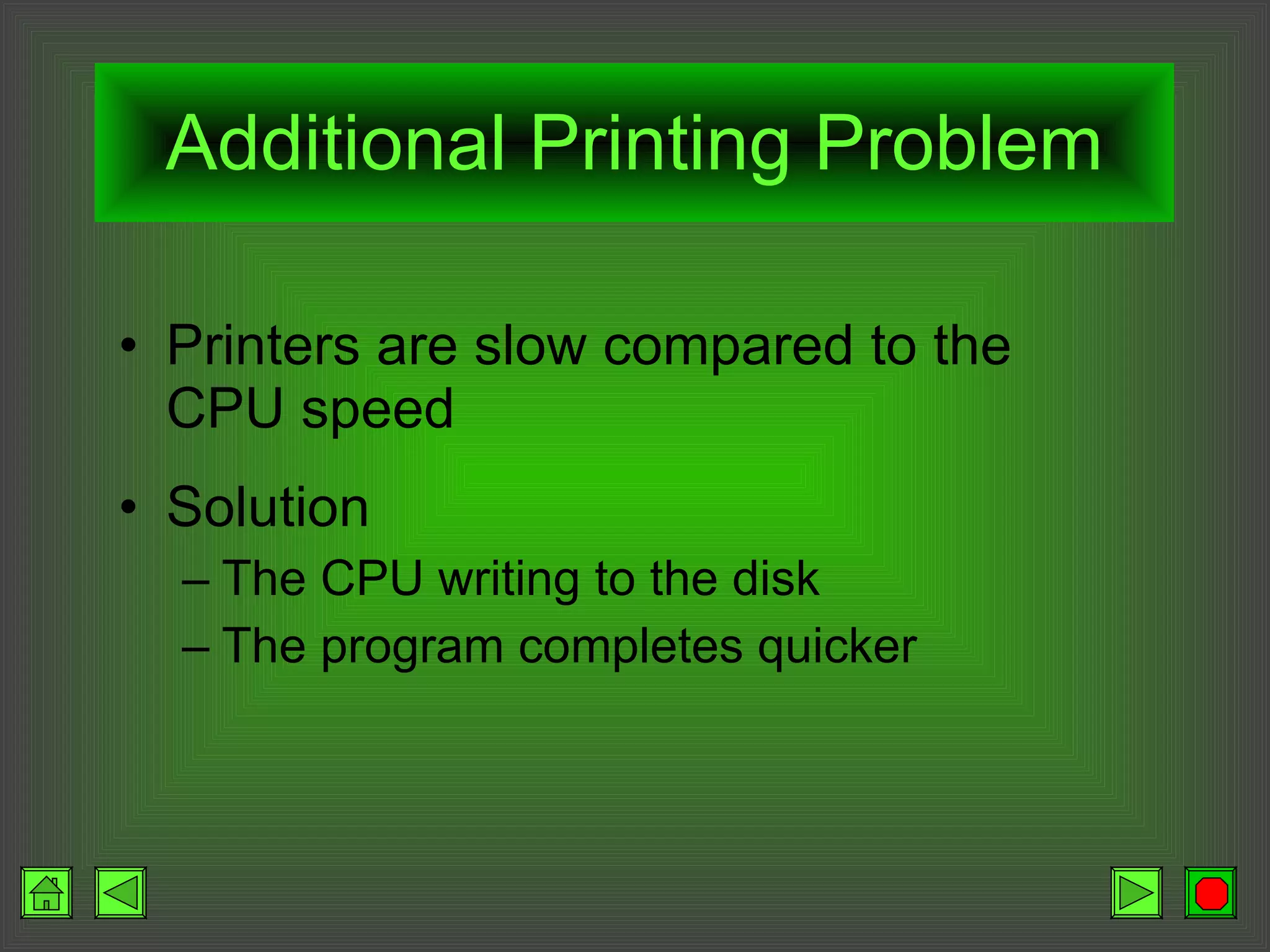 Additional Printing Problem Printers are slow compared to the CPU speed Solution The CPU writing to the disk The program completes quicker 