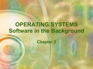 OPERATING SYSTEMS Software in the Background Chapter 2 