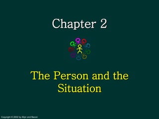 Chapter 2



                           The Person and the
                                Situation

Copyright © 2002 by Allyn and Bacon
 