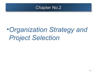 Chapter No.2
         Chapter No.2




•Organization Strategy and
 Project Selection



                             2–1
 