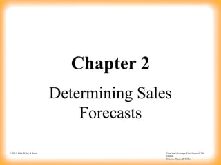 © 2011 John Wiley & Sons Food and Beverage Cost Control, 5th
Edition
Dopson, Hayes, & Miller
Chapter 2
Determining Sales
Forecasts
 