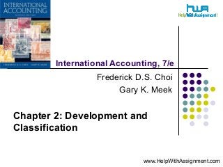 International Accounting, 7/e
Frederick D.S. Choi
Gary K. Meek
Chapter 2: Development and
Classification
www.HelpWithAssignment.com
 