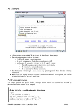 4.5 Exemple
* # > $ -
6 8 # 8 1
o - # $ (
o - -
o !# - # = $ 1
3 - # - (
- 9 $ :
6 $ ! 7- .commander.php 8 # !
J 8 # > 8 3 $$ !# (
! $ ,
Préférences communes
6 #- - # -$ ( $ 8 ( ! ( -
-- -
Script init.php : modification des directives
<?php
// parametres de session
ini_set("session.use_cookies", 1);
ini_set("session.use_trans_sid", 0);
session_set_cookie_params(0, "/");
 