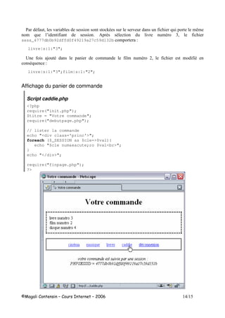 - ( ! +- ! 8 $;$
$ 8 3 K , - ! $- (
sess_4777db0b92dffd0f49219a27c59d132b $ 1
livre|s:1:"3";
5 L - $$ $ $- ( $ -
-8 1
livre|s:1:"3";film|s:1:"2";
Affichage du panier de commande
Script caddie.php
<?php
require("init.php");
$titre = "Votre commande";
require("debutpage.php");
// lister la commande
echo "<div class='princ'>";
foreach ($_SESSION as $cle=>$val){
echo "$cle num&eacute;ro $val<br>";
}
echo "</div>";
require("finpage.php");
?>
 