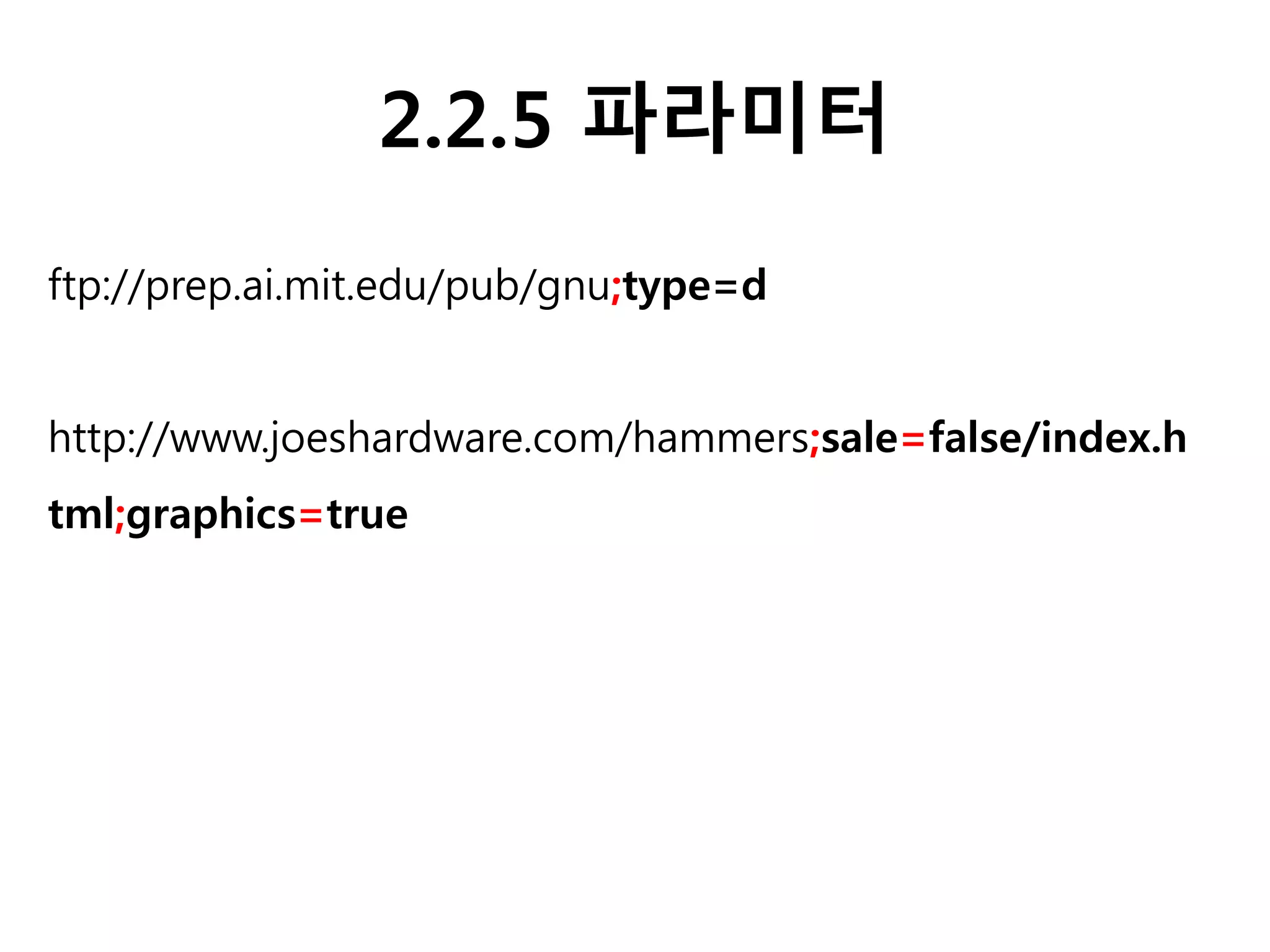 2.2.5 파라미터
ftp://prep.ai.mit.edu/pub/gnu;type=d
http://www.joeshardware.com/hammers;sale=false/index.h
tml;graphics=true
 