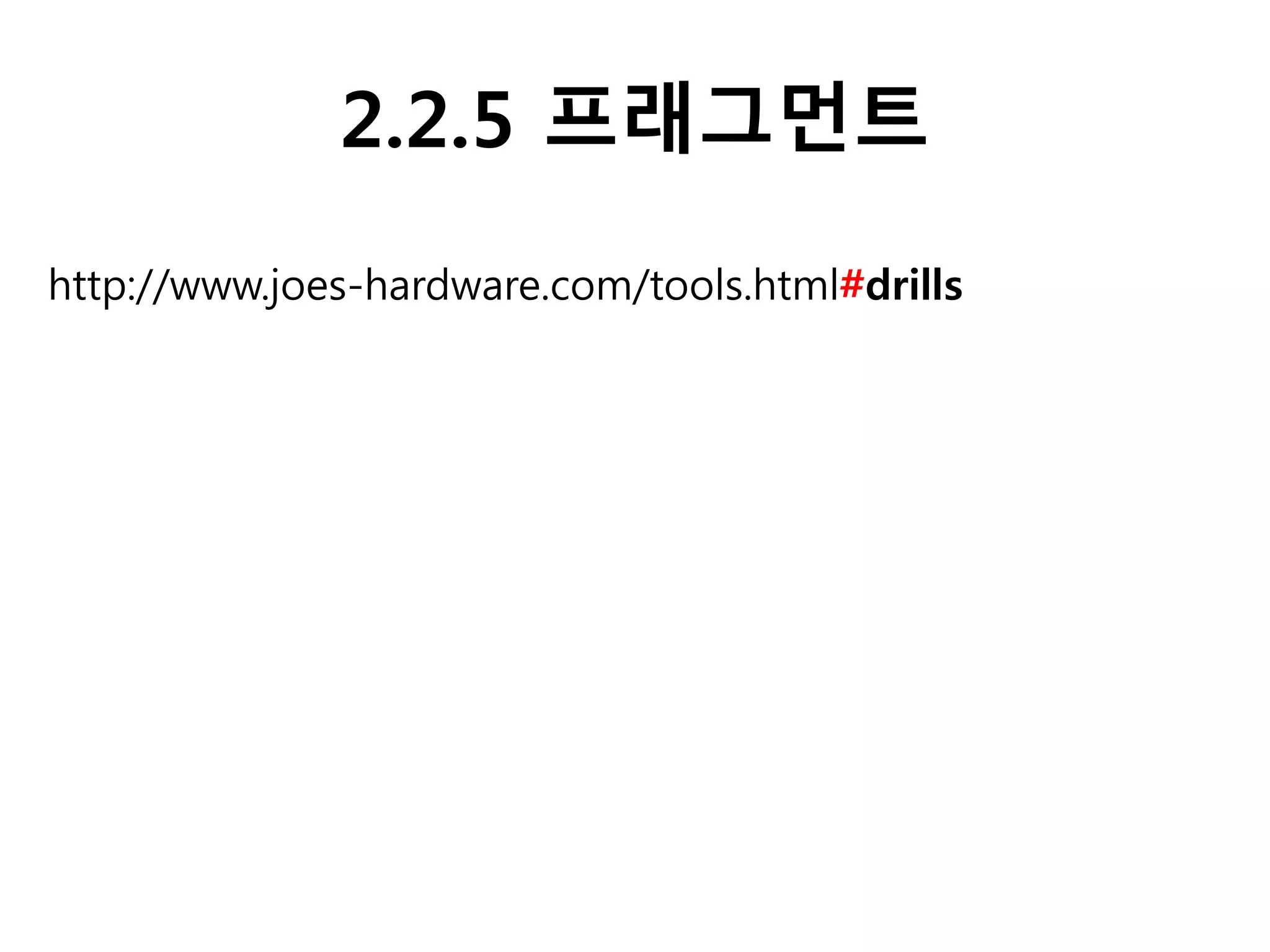 2.2.5 프래그먼트
http://www.joes-hardware.com/tools.html#drills
 
