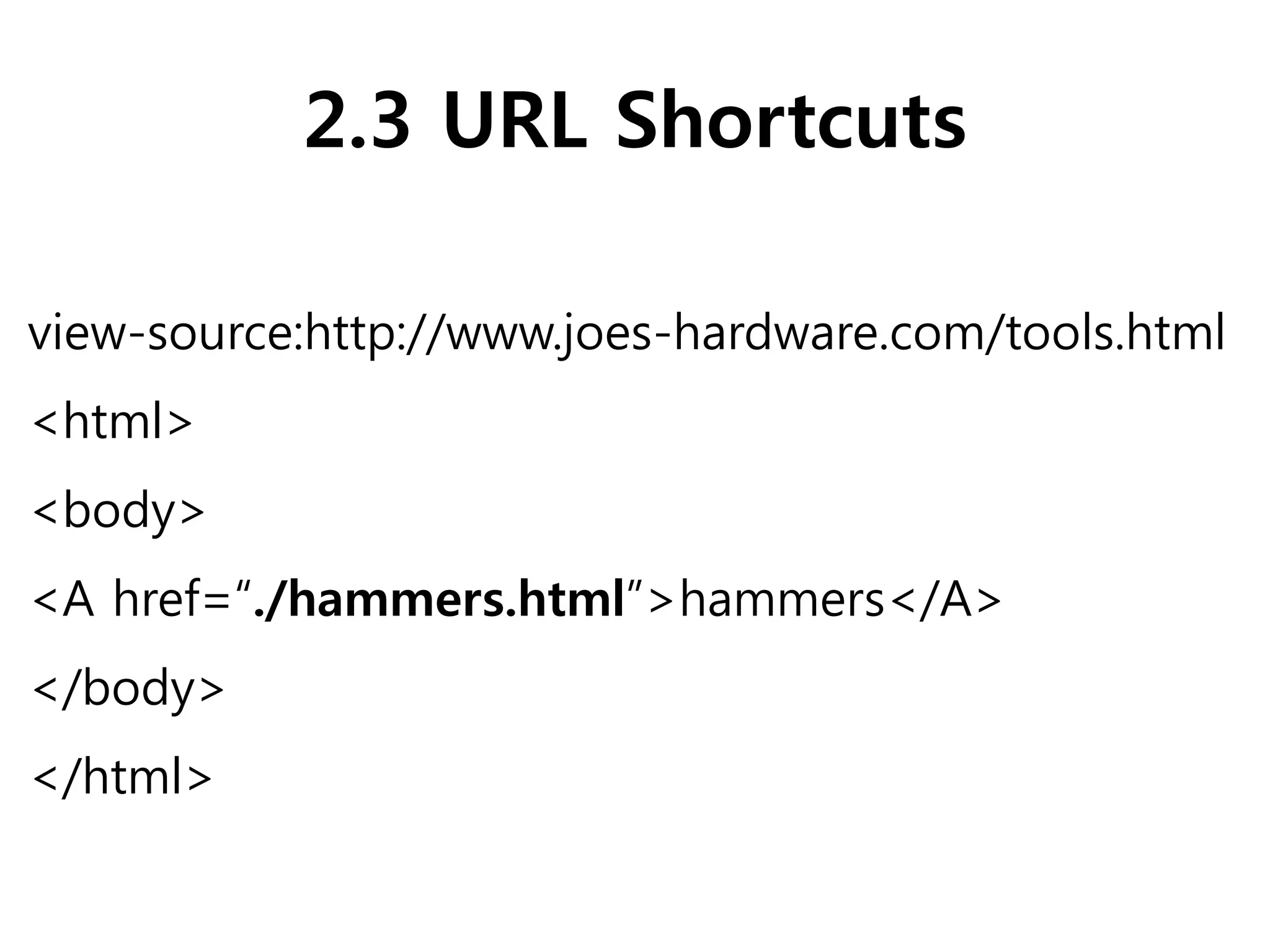 2.3 URL Shortcuts
view-source:http://www.joes-hardware.com/tools.html
<html>
<body>
<A href=“./hammers.html”>hammers</A>
</body>
</html>
 