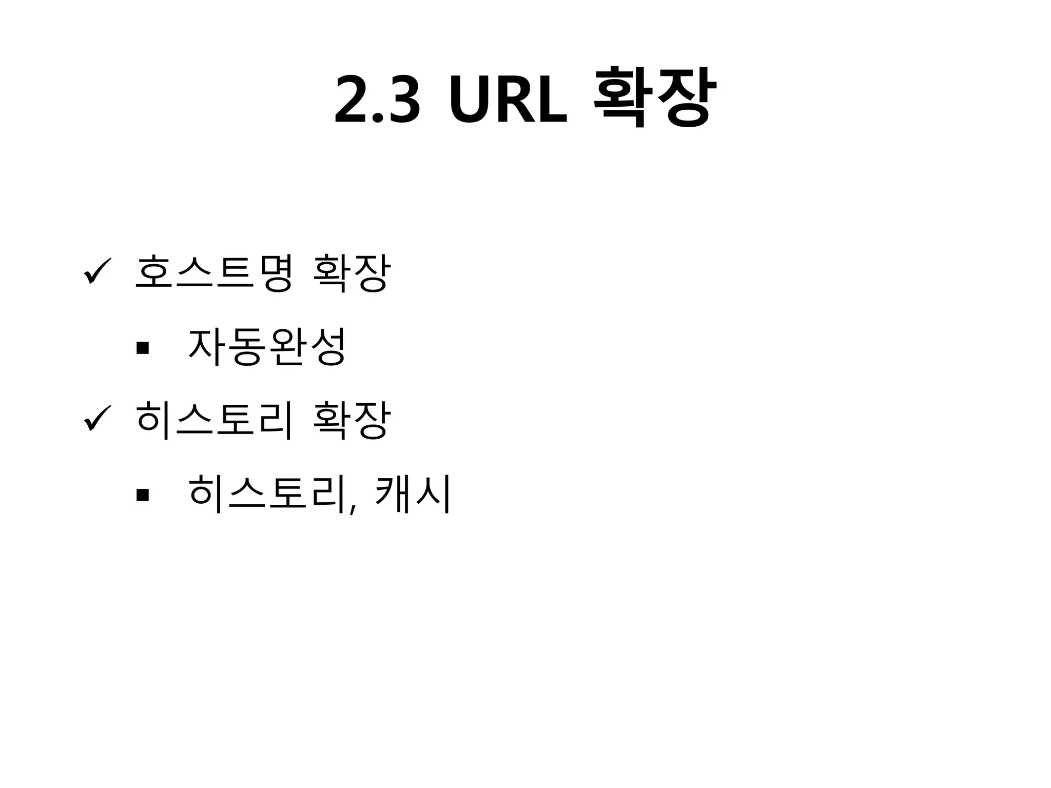 2.3 URL 확장
 호스트명 확장
 자동완성
 히스토리 확장
 히스토리, 캐시
 