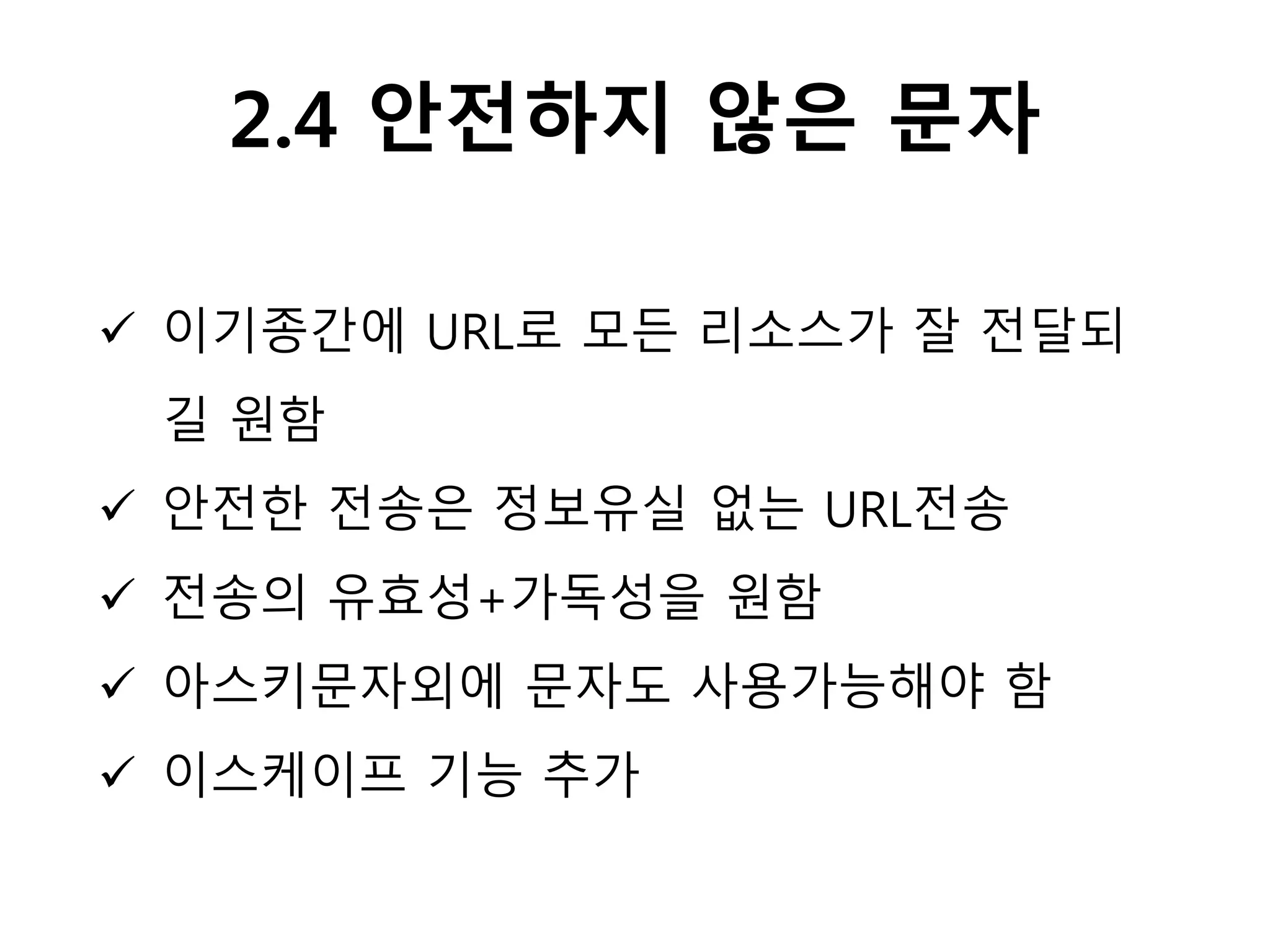 2.4 안전하지 않은 문자
 이기종간에 URL로 모든 리소스가 잘 전달되
길 원함
 안전한 전송은 정보유실 없는 URL전송
 전송의 유효성+가독성을 원함
 아스키문자외에 문자도 사용가능해야 함
 이스케이프 기능 추가
 