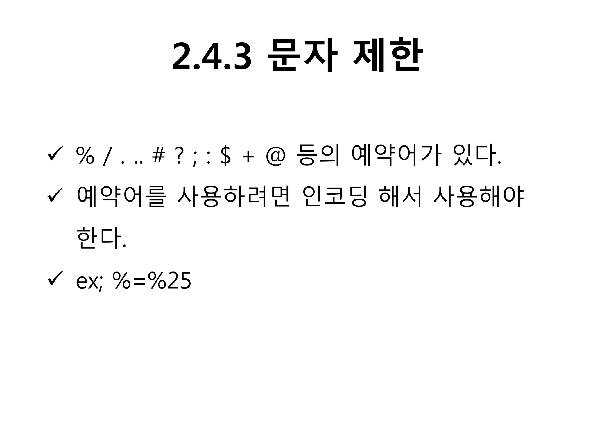 2.4.3 문자 제한
 % / . .. # ? ; : $ + @ 등의 예약어가 있다.
 예약어를 사용하려면 인코딩 해서 사용해야
한다.
 ex; %=%25
 