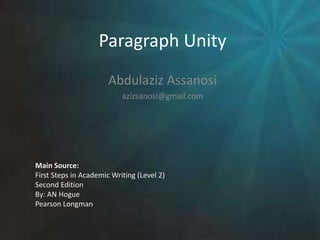 Paragraph Unity
Abdulaziz Assanosi
azizsanosi@gmail.com
Main Source:
First Steps in Academic Writing (Level 2)
Second Edition
By: AN Hogue
Pearson Longman
 