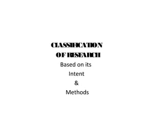 CLASSIFICATION
OFRESEARCH
Based on its
Intent
&
Methods
 