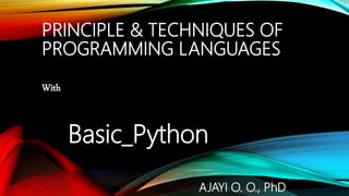 PRINCIPLE & TECHNIQUES OF
PROGRAMMING LANGUAGES
With
Basic_Python
AJAYI O. O., PhD
 