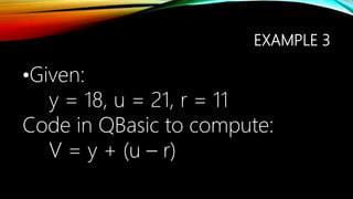 EXAMPLE 3
•Given:
y = 18, u = 21, r = 11
Code in QBasic to compute:
V = y + (u – r)
 