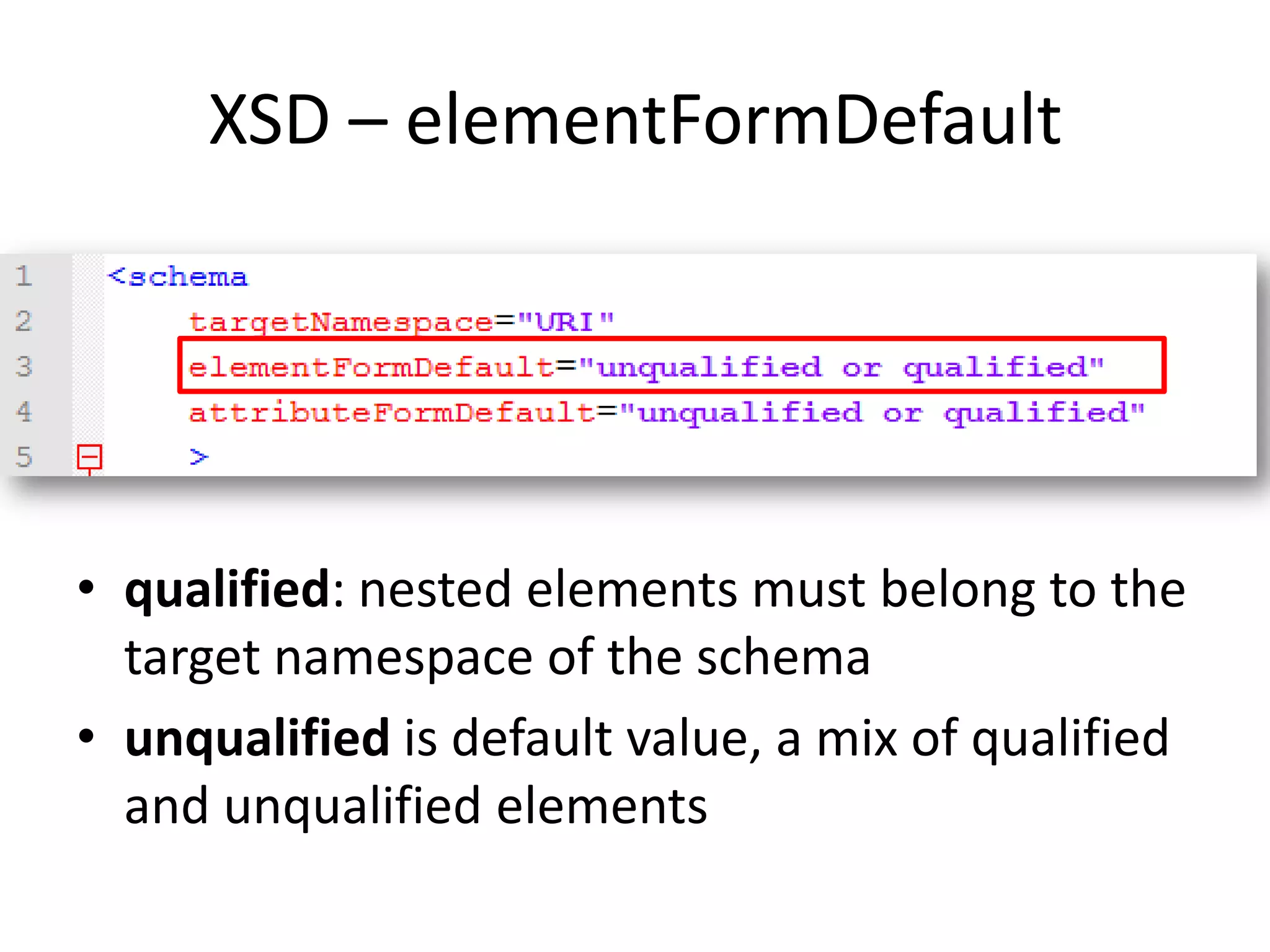 XSD – elementFormDefault • qualified: nested elements must belong to the target namespace of the schema • unqualified is default value, a mix of qualified and unqualified elements 