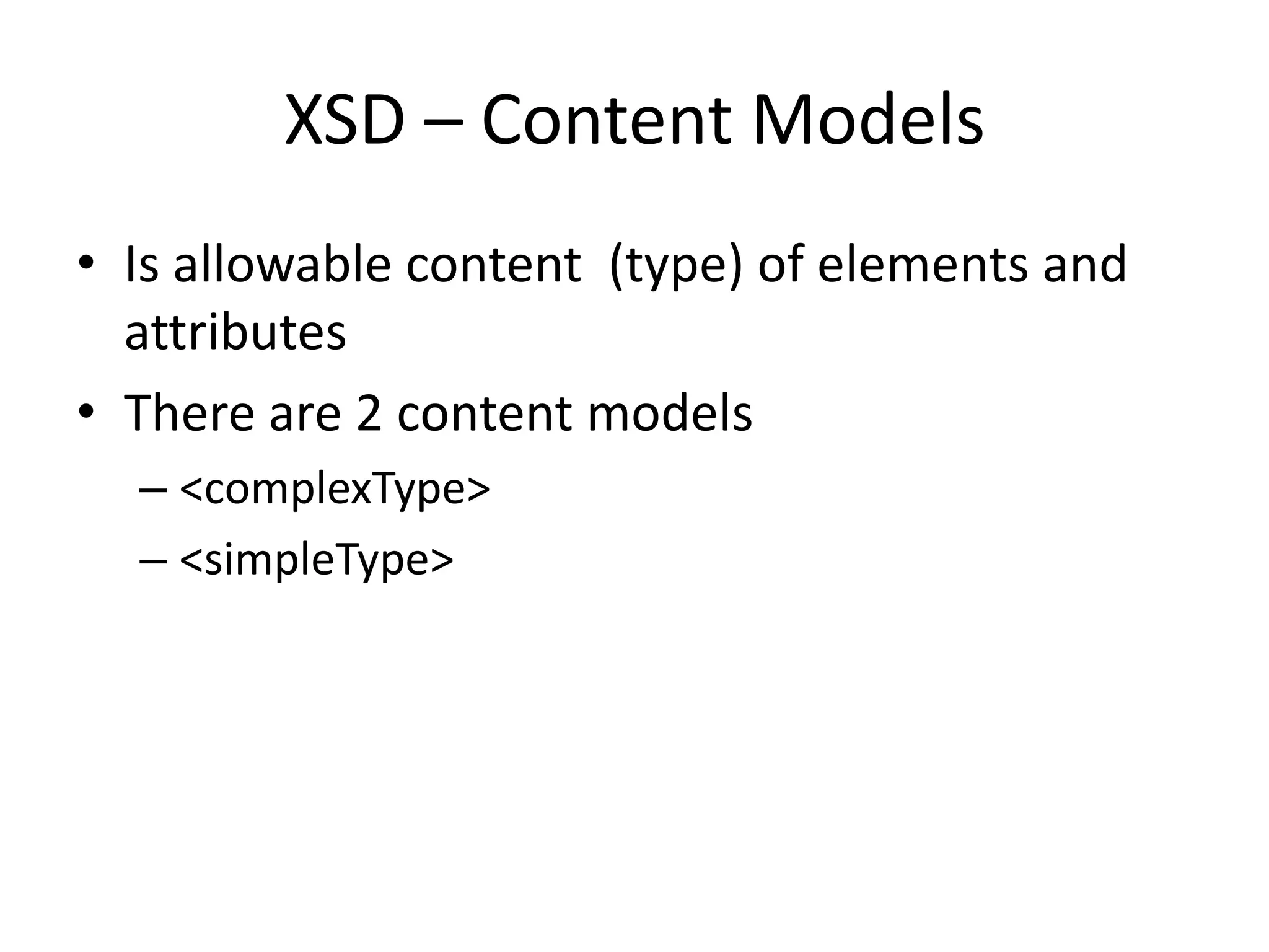XSD – Content Models • Is allowable content (type) of elements and attributes • There are 2 content models – <complexType> – <simpleType> 