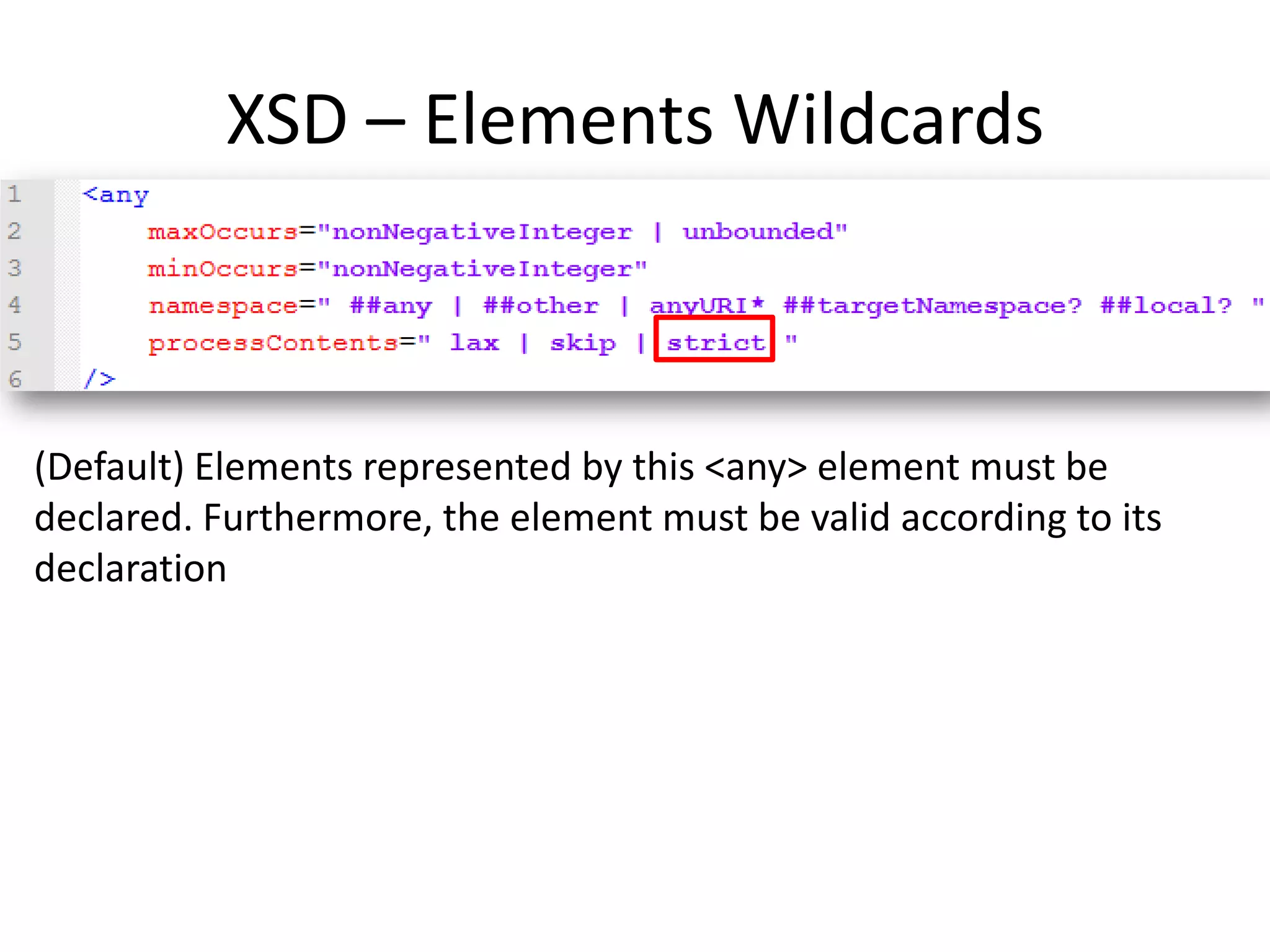 XSD – Elements Wildcards (Default) Elements represented by this <any> element must be declared. Furthermore, the element must be valid according to its declaration 