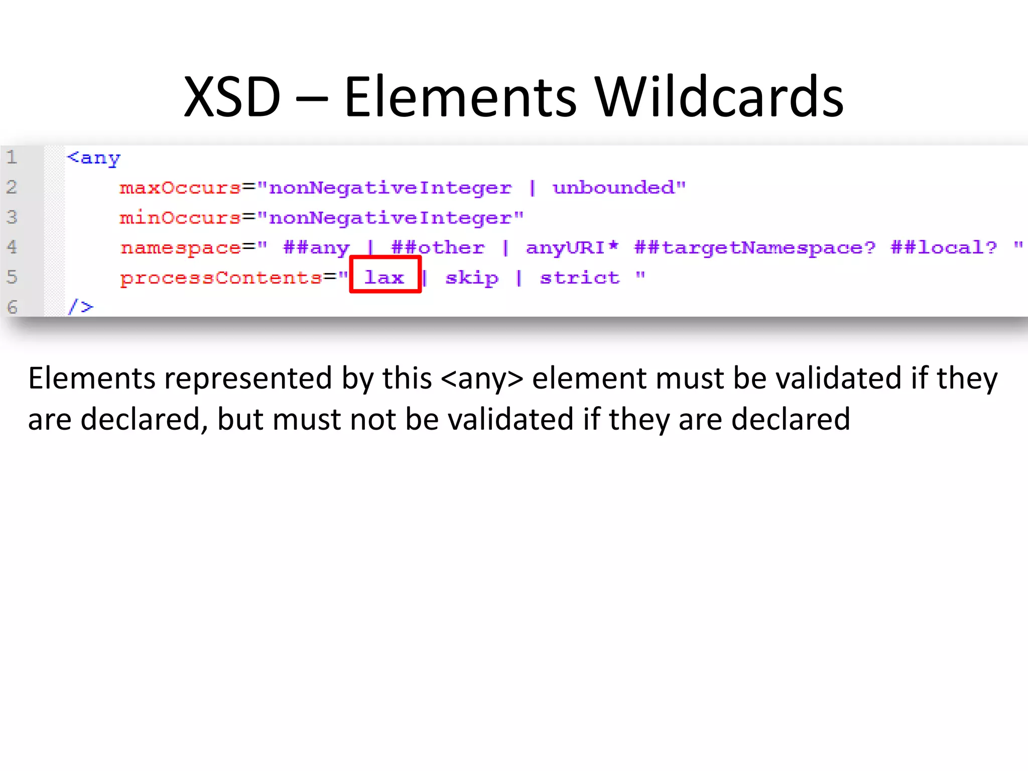 XSD – Elements Wildcards Elements represented by this <any> element must be validated if they are declared, but must not be validated if they are declared 