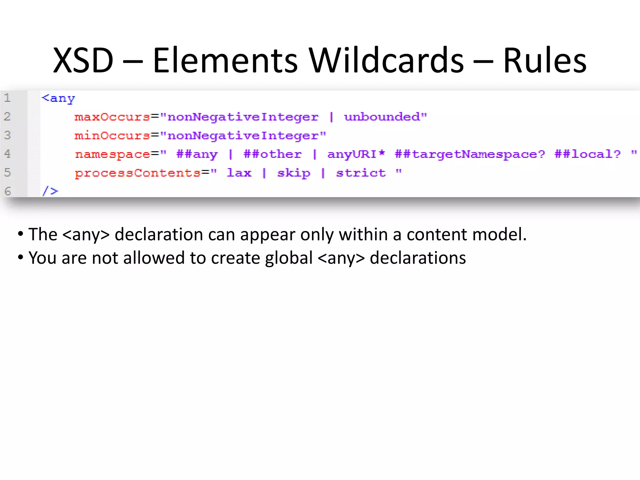 XSD – Elements Wildcards – Rules • The <any> declaration can appear only within a content model. • You are not allowed to create global <any> declarations 