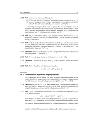 76 Ch. 2 Mathematical Background
2.166 Definition A non-empty subset H of a group G is a subgroup of G if H is itself a group
with respect to the operation of G. If H is a subgroup of G and H = G, then H is called a
proper subgroup of G.
2.167 Definition A group G is cyclic if there is an element α ∈ G such that for each b ∈ G there
is an integer i with b = αi
. Such an element α is called a generator of G.
2.168 Fact If G is a group and a ∈ G, then the set of all powers of a forms a cyclic subgroup of
G, called the subgroup generated by a, and denoted by a.
2.169 Definition Let G be a group and a ∈ G. The order of a is defined to be the least positive
integer t such that at
= 1, provided that such an integer exists. If such a t does not exist,
then the order of a is defined to be ∞.
2.170 Fact Let G be a group, and let a ∈ G be an element of finite order t. Then |a|, the size
of the subgroup generated by a, is equal to t.
2.171 Fact (Lagrange’s theorem) If G is a finite groupand H is a subgroupof G, then |H| divides
|G|. Hence, if a ∈ G, the order of a divides |G|.
2.172 Fact Every subgroup of a cyclic group G is also cyclic. In fact, if G is a cyclic group of
order n, then for each positive divisor d of n, G contains exactly one subgroup of order d.
2.173 Fact Let G be a group.
(i) If the order of a ∈ G is t, then the order of ak
is t/ gcd(t, k).
(ii) If G is a cyclic group of order n and d|n, then G has exactly φ(d) elements of order
d. In particular, G has φ(n) generators.
2.174 Example Consider the multiplicative group Z∗
19 = {1, 2, . . . , 18} of order 18. The group
is cyclic (Fact 2.132(i)), and a generator is α = 2. The subgroups of Z∗
19, and their gener-
ators, are listed in Table 2.7. 
Subgroup Generators Order
{1} 1 1
{1, 18} 18 2
{1, 7, 11} 7, 11 3
{1, 7, 8, 11, 12, 18} 8, 12 6
{1, 4, 5, 6, 7, 9, 11, 16, 17} 4, 5, 6, 9, 16, 17 9
{1, 2, 3, . . . , 18} 2, 3, 10, 13, 14, 15 18
Table 2.7: The subgroups of Z∗
19.
2.5.2 Rings
2.175 Definition A ring (R, +, ×) consists of a set R with two binary operations arbitrarily de-
noted + (addition) and × (multiplication) on R, satisfying the following axioms.
(i) (R, +) is an abelian group with identity denoted 0.
c
1997 by CRC Press, Inc. — See accompanying notice at front of chapter.
 