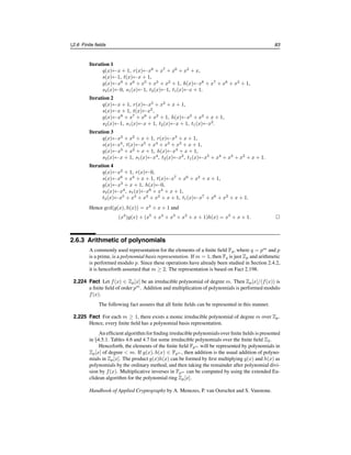 78 Ch. 2 Mathematical Background
2.5.4 Polynomial rings
2.187 Definition If R is a commutative ring, then a polynomial in the indeterminate x over the
ring R is an expression of the form
f(x) = anxn
+ · · · + a2x2
+ a1x + a0
where each ai ∈ R and n ≥ 0. The element ai is called the coefficient of xi
in f(x).
The largest integer m for which am = 0 is called the degree of f(x), denoted deg f(x);
am is called the leading coefficient of f(x). If f(x) = a0 (a constant polynomial) and
a0 = 0, then f(x) has degree 0. If all the coefficients of f(x) are 0, then f(x) is called the
zero polynomial and its degree, for mathematical convenience, is defined to be −∞. The
polynomial f(x) is said to be monic if its leading coefficient is equal to 1.
2.188 Definition If R is a commutative ring, the polynomial ring R[x] is the ring formed by the
set of all polynomials in the indeterminate x having coefficients from R. The two opera-
tions are the standard polynomial addition and multiplication, with coefficient arithmetic
performed in the ring R.
2.189 Example (polynomial ring) Let f(x) = x3
+ x + 1 and g(x) = x2
+ x be elements of
the polynomial ring Z2[x]. Working in Z2[x],
f(x) + g(x) = x3
+ x2
+ 1
and
f(x) · g(x) = x5
+ x4
+ x3
+ x. 
For the remainder of this section, F will denote an arbitrary field. The polynomial ring
F[x] has many properties in common with the integers (more precisely, F[x] and Z are both
Euclidean domains, however, this generalization will not be pursued here). These similar-
ities are investigated further.
2.190 Definition Let f(x) ∈ F[x] be a polynomial of degree at least 1. Then f(x) is said to be
irreducible over F if it cannot be written as the product of two polynomials in F[x], each
of positive degree.
2.191 Definition (division algorithm for polynomials) If g(x), h(x) ∈ F[x], with h(x) = 0,
then ordinarypolynomiallong division of g(x) by h(x) yields polynomials q(x) and r(x) ∈
F[x] such that
g(x) = q(x)h(x) + r(x), where deg r(x)  deg h(x).
Moreover, q(x) and r(x) are unique. The polynomial q(x) is called the quotient, while
r(x) is called the remainder. The remainder of the division is sometimes denoted g(x) mod
h(x), and the quotient is sometimes denoted g(x) div h(x) (cf. Definition 2.82).
2.192 Example (polynomialdivision) Consider the polynomialsg(x) = x6
+x5
+x3
+x2
+x+1
and h(x) = x4
+ x3
+ 1 in Z2[x]. Polynomial long division of g(x) by h(x) yields
g(x) = x2
h(x) + (x3
+ x + 1).
Hence g(x) mod h(x) = x3
+ x + 1 and g(x) div h(x) = x2
. 
c
1997 by CRC Press, Inc. — See accompanying notice at front of chapter.
 