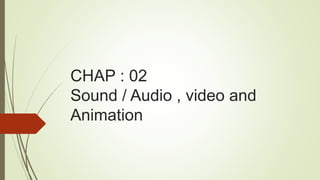 CHAP : 02
Sound / Audio , video and
Animation
 