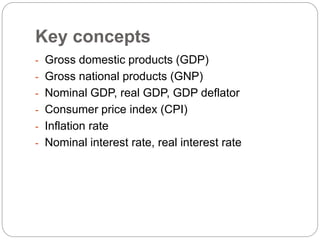 Key concepts
- Gross domestic products (GDP)
- Gross national products (GNP)
- Nominal GDP, real GDP, GDP deflator
- Consumer price index (CPI)
- Inflation rate
- Nominal interest rate, real interest rate
 