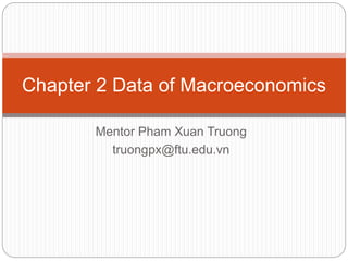 Mentor Pham Xuan Truong
truongpx@ftu.edu.vn
Chapter 2 Data of Macroeconomics
 