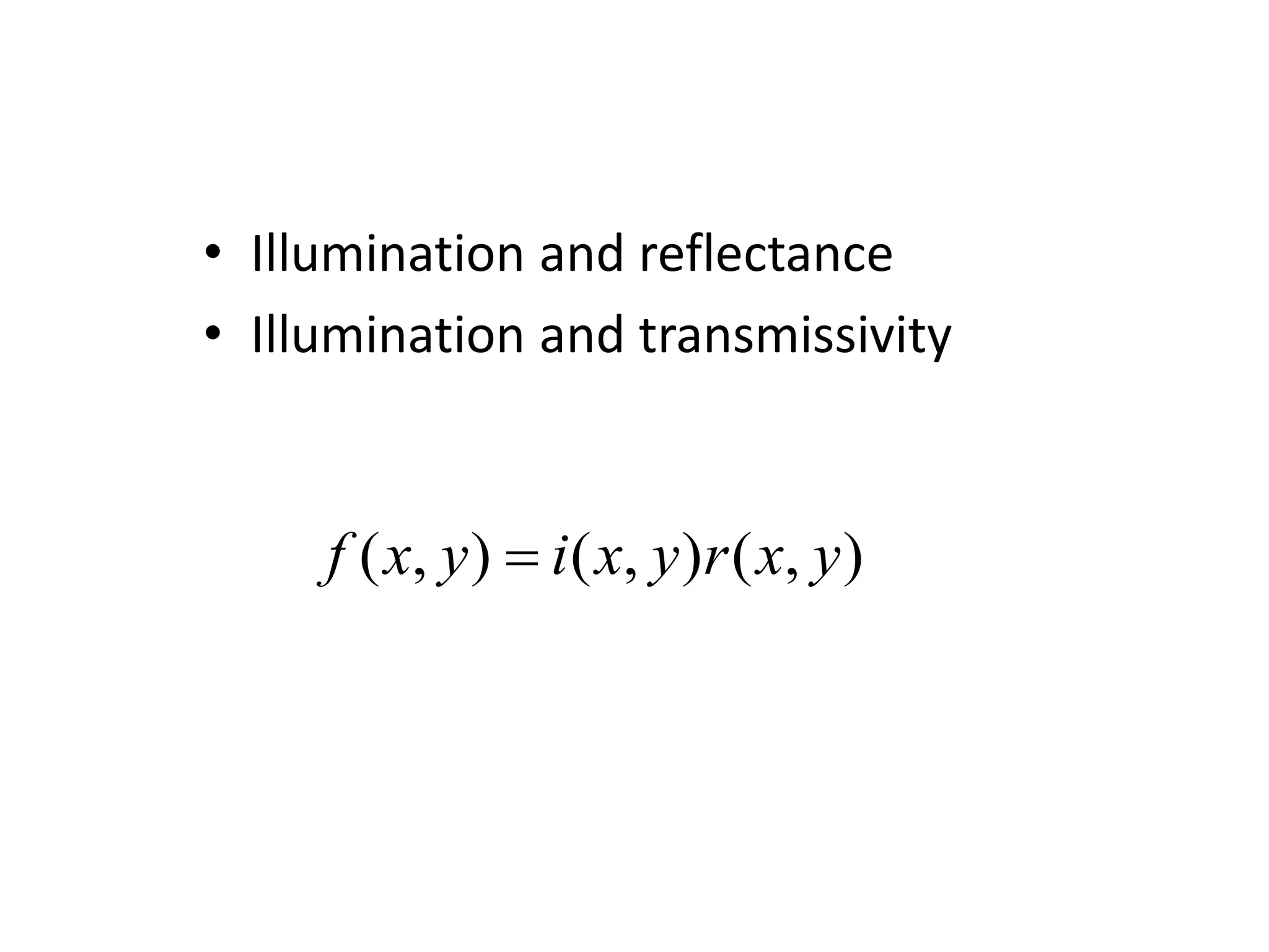 • Illumination and reflectance • Illumination and transmissivity ) , ( ) , ( ) , ( y x r y x i y x f  