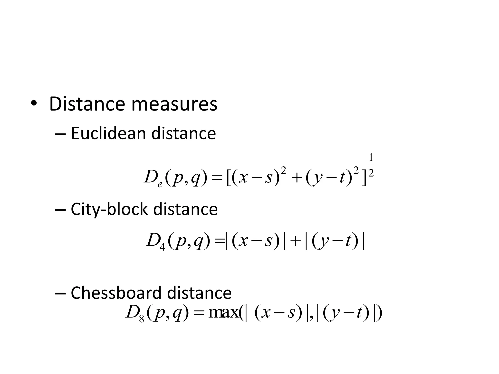 • Distance measures – Euclidean distance – City-block distance – Chessboard distance 2 1 2 2 ] ) ( ) [( ) , ( t y s x q p De     | ) ( | | ) ( | ) , ( 4 t y s x q p D     |) ) ( | |, ) ( max(| ) , ( 8 t y s x q p D    