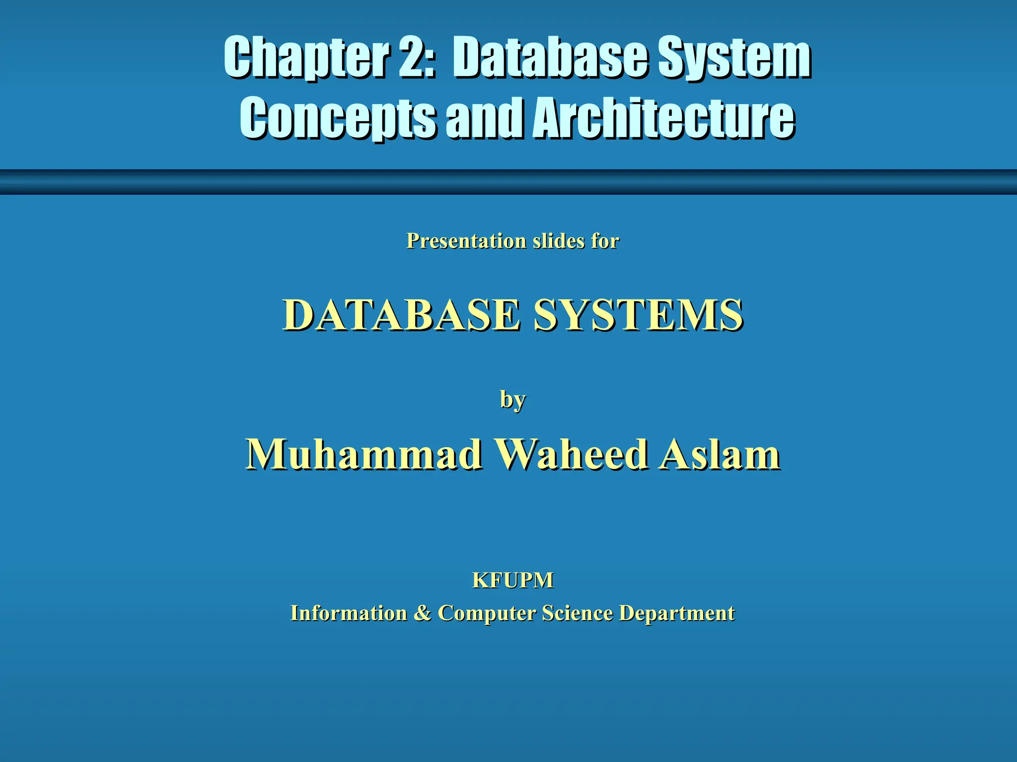 Chapter 2: Database System Chapter 2: Database System Concepts and Architecture Concepts and Architecture Presentation slides for Presentation slides for DATABASE SYSTEMS DATABASE SYSTEMS by by Muhammad Waheed Aslam Muhammad Waheed Aslam KFUPM KFUPM Information & Computer Science Department Information & Computer Science Department 