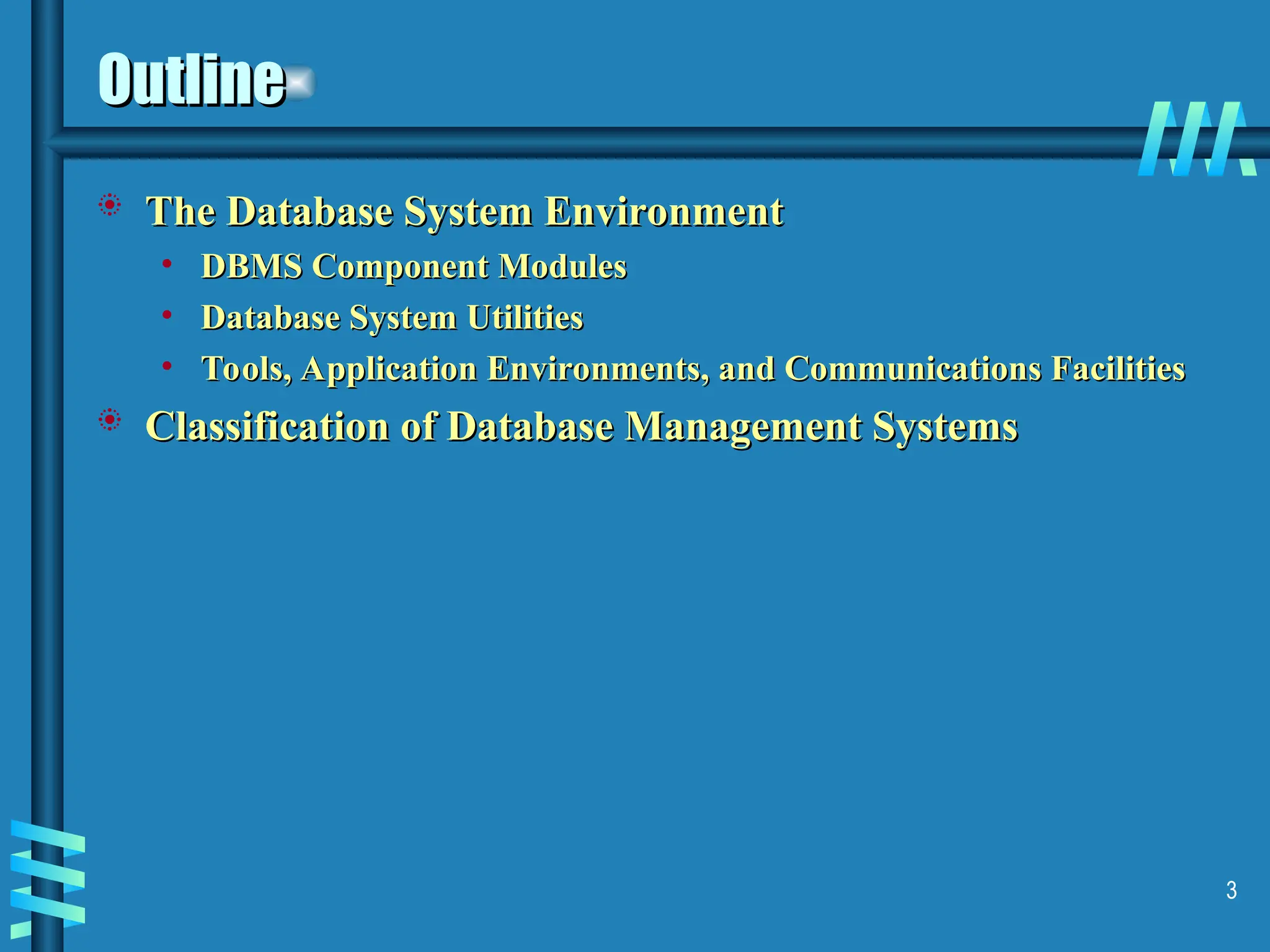 3 Outline Outline  The Database System Environment The Database System Environment • DBMS Component Modules DBMS Component Modules • Database System Utilities Database System Utilities • Tools, Application Environments, and Communications Facilities Tools, Application Environments, and Communications Facilities  Classification of Database Management Systems Classification of Database Management Systems 