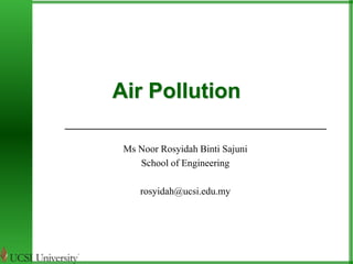 Air Pollution 
Ms Noor Rosyidah Binti Sajuni 
School of Engineering 
rosyidah@ucsi.edu.my 
 