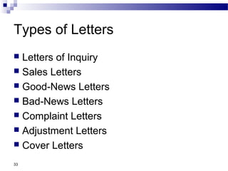 33
Types of Letters
 Letters of Inquiry
 Sales Letters
 Good-News Letters
 Bad-News Letters
 Complaint Letters
 Adjustment Letters
 Cover Letters
 