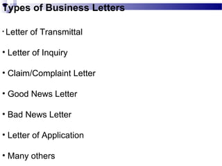 Types of Business Letters
• Letter of Transmittal
• Letter of Inquiry
• Claim/Complaint Letter
• Good News Letter
• Bad News Letter
• Letter of Application
• Many others
 