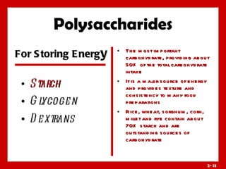 Polysaccharides The most important carbohydrate, providing about 50% of the total carbohydrate intake It is a major source of energy and provides texture and consistency to many food preparations Rice, wheat, sorghum, corn, millet and rye contain about 70% starch and are outstanding sources of carbohydrate 2-  Starch Glycogen Dextrans For Storing Energ y 