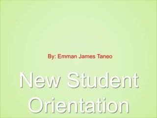 New Student Orientation By: Emman James Taneo 