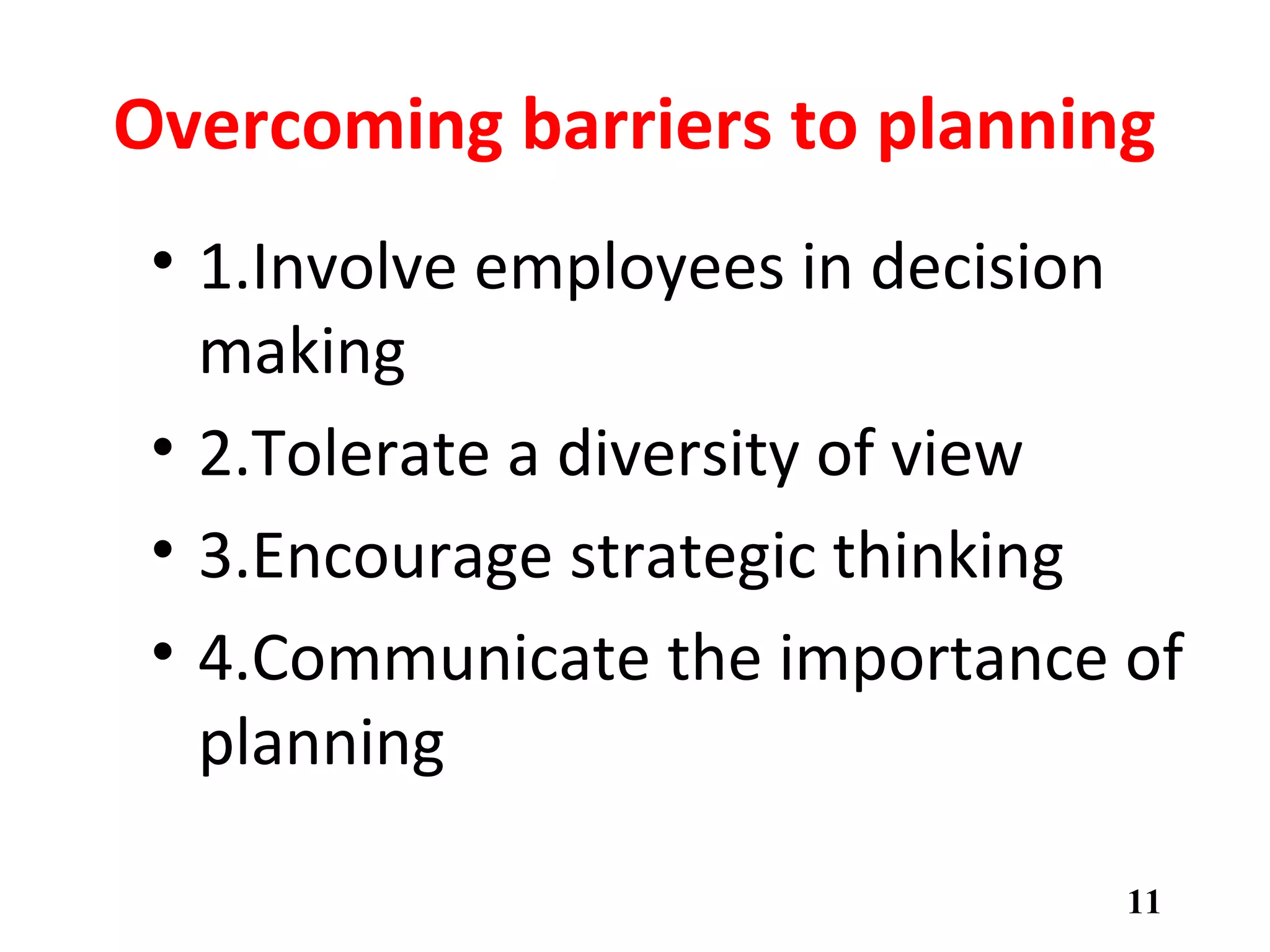 Overcoming barriers to planning
• 1.Involve employees in decision
making
• 2.Tolerate a diversity of view
• 3.Encourage strategic thinking
• 4.Communicate the importance of
planning
11
 