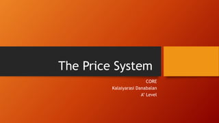 The Price System
CORE
Kalaiyarasi Danabalan
A’ Level
 