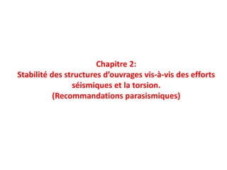 Chapitre 2:
Stabilité des structures d’ouvrages vis-à-vis des efforts
séismiques et la torsion.
(Recommandations parasismiques)
 