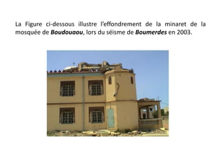 La Figure ci-dessous illustre l’effondrement de la minaret de la
mosquée de Boudouaou, lors du séisme de Boumerdes en 2003.
 