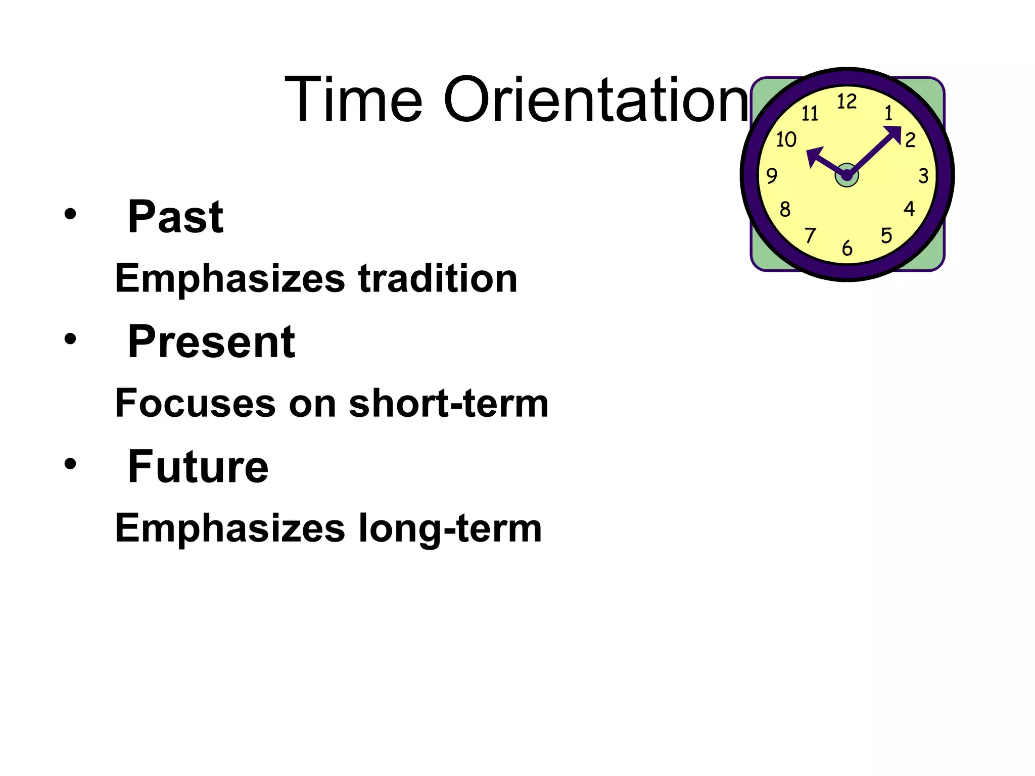 Time Orientation Past Emphasizes tradition Present Focuses on short-term Future Emphasizes long-term 