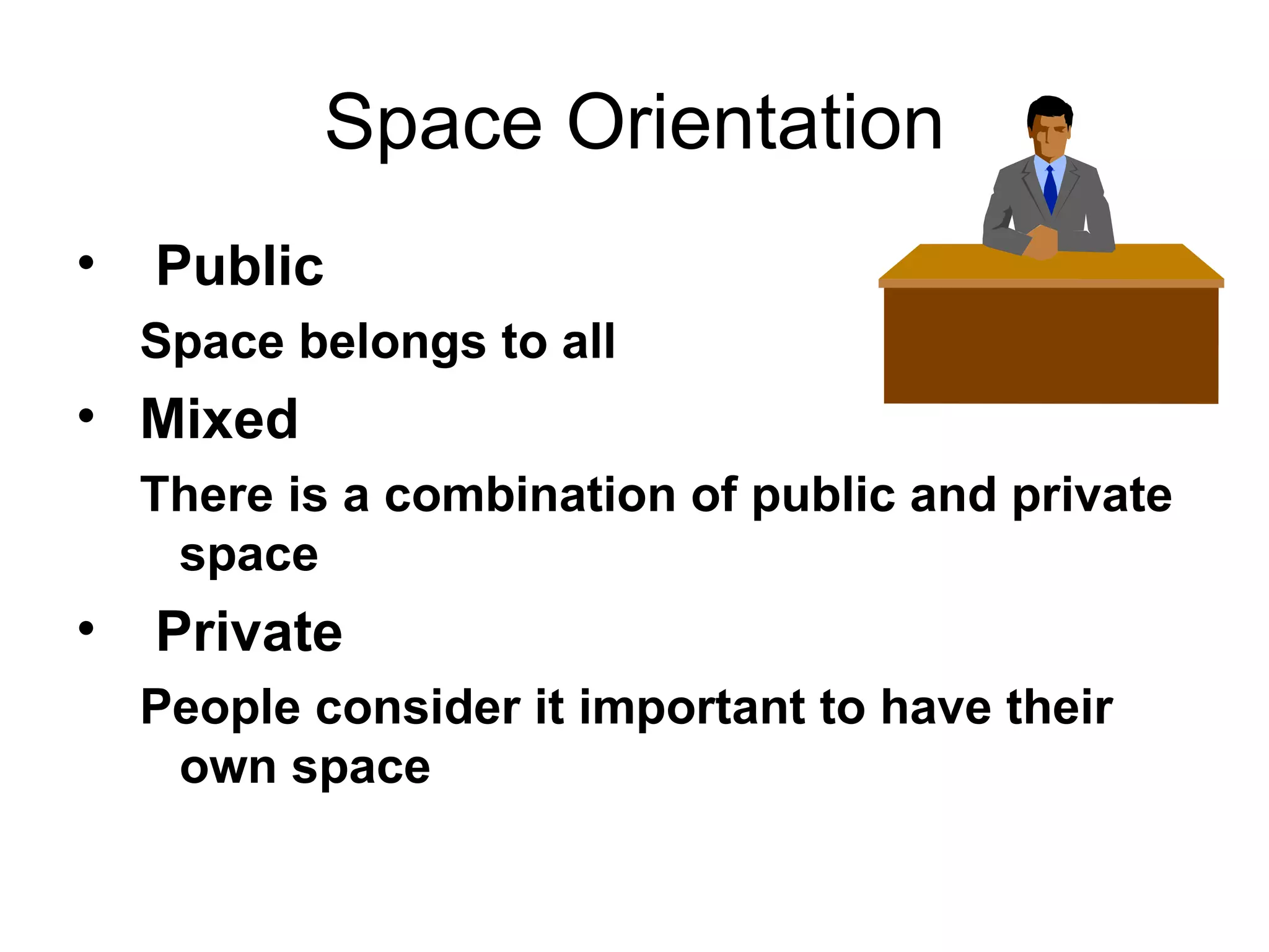 Space Orientation Public Space belongs to all Mixed There is a combination of public and private space Private People consider it important to have their own space 
