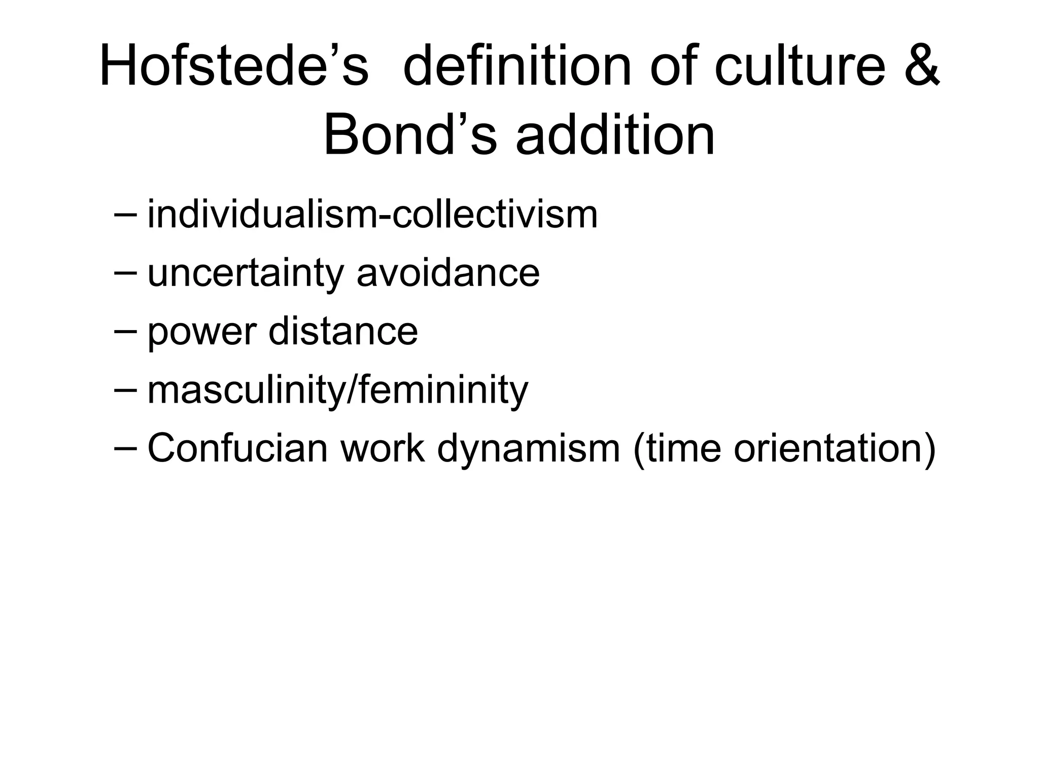 Hofstede’s  definition of culture & Bond’s addition individualism-collectivism uncertainty avoidance power distance masculinity/femininity Confucian work dynamism (time orientation) 