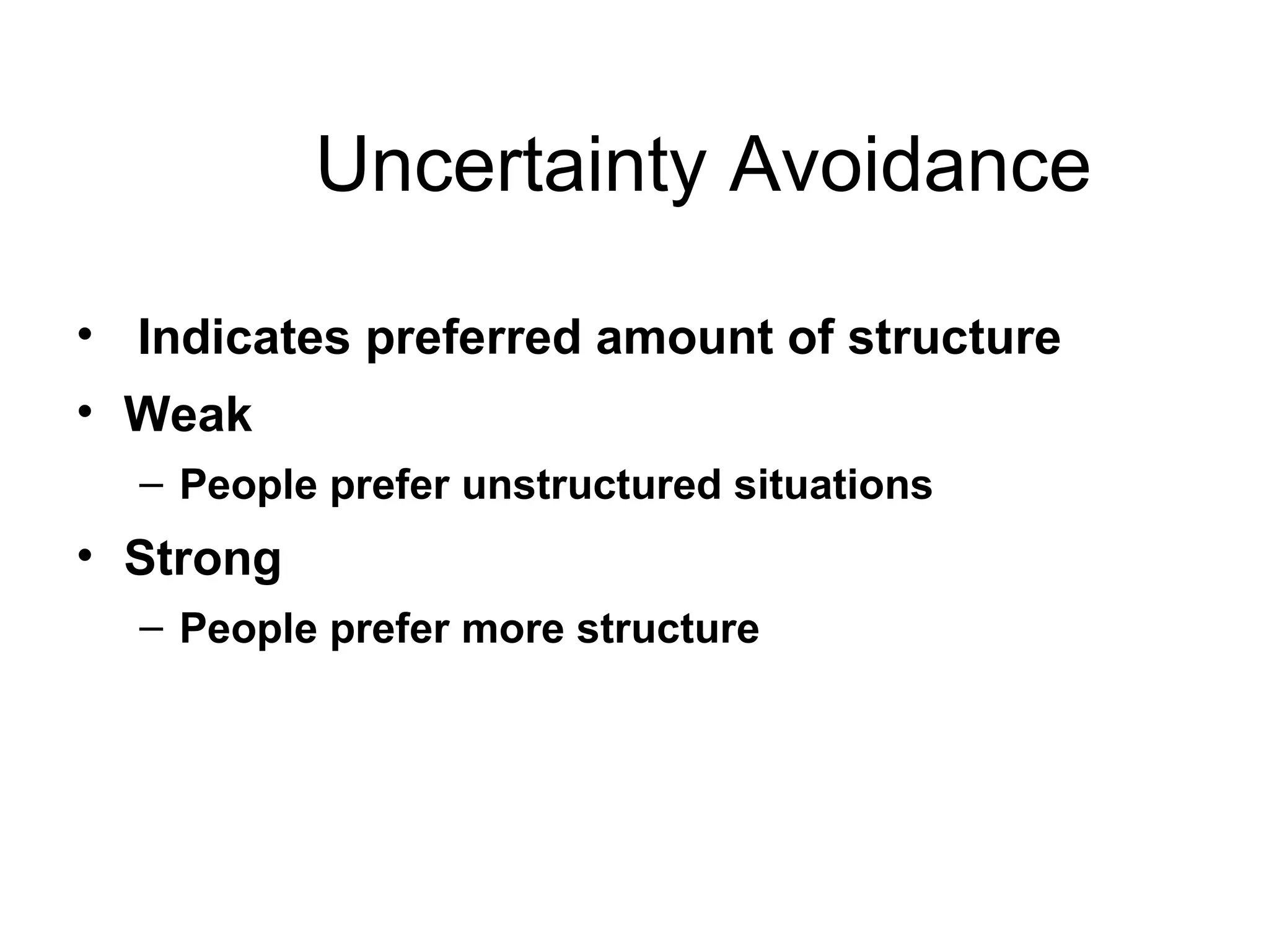Uncertainty Avoidance Indicates preferred amount of structure  Weak People prefer unstructured situations Strong People prefer more structure 