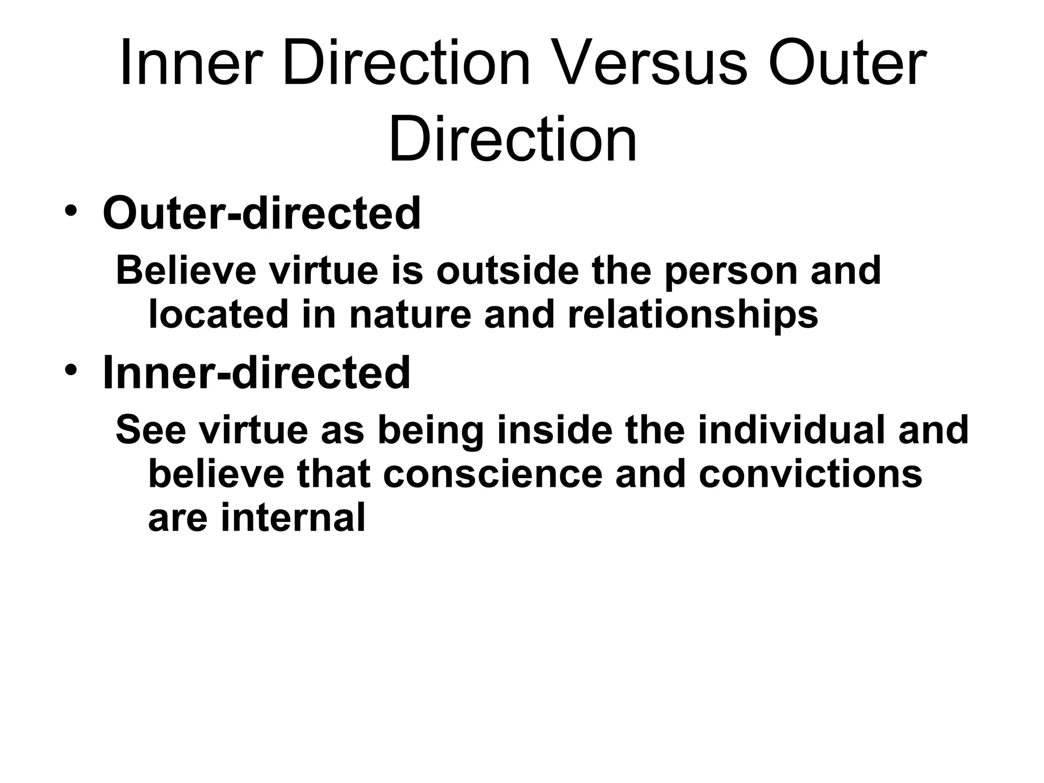 Inner Direction Versus Outer Direction  Outer-directed Believe virtue is outside the person and located in nature and relationships  Inner-directed See virtue as being inside the individual and believe that conscience and convictions are internal  
