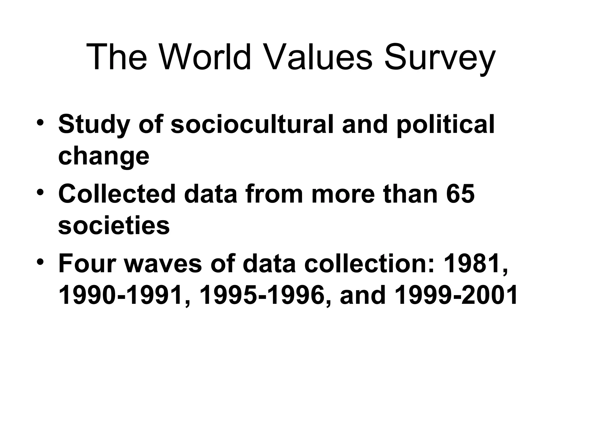 The World Values Survey  Study of sociocultural and political change Collected data from more than 65 societies  Four waves of data collection: 1981, 1990-1991, 1995-1996, and 1999-2001  