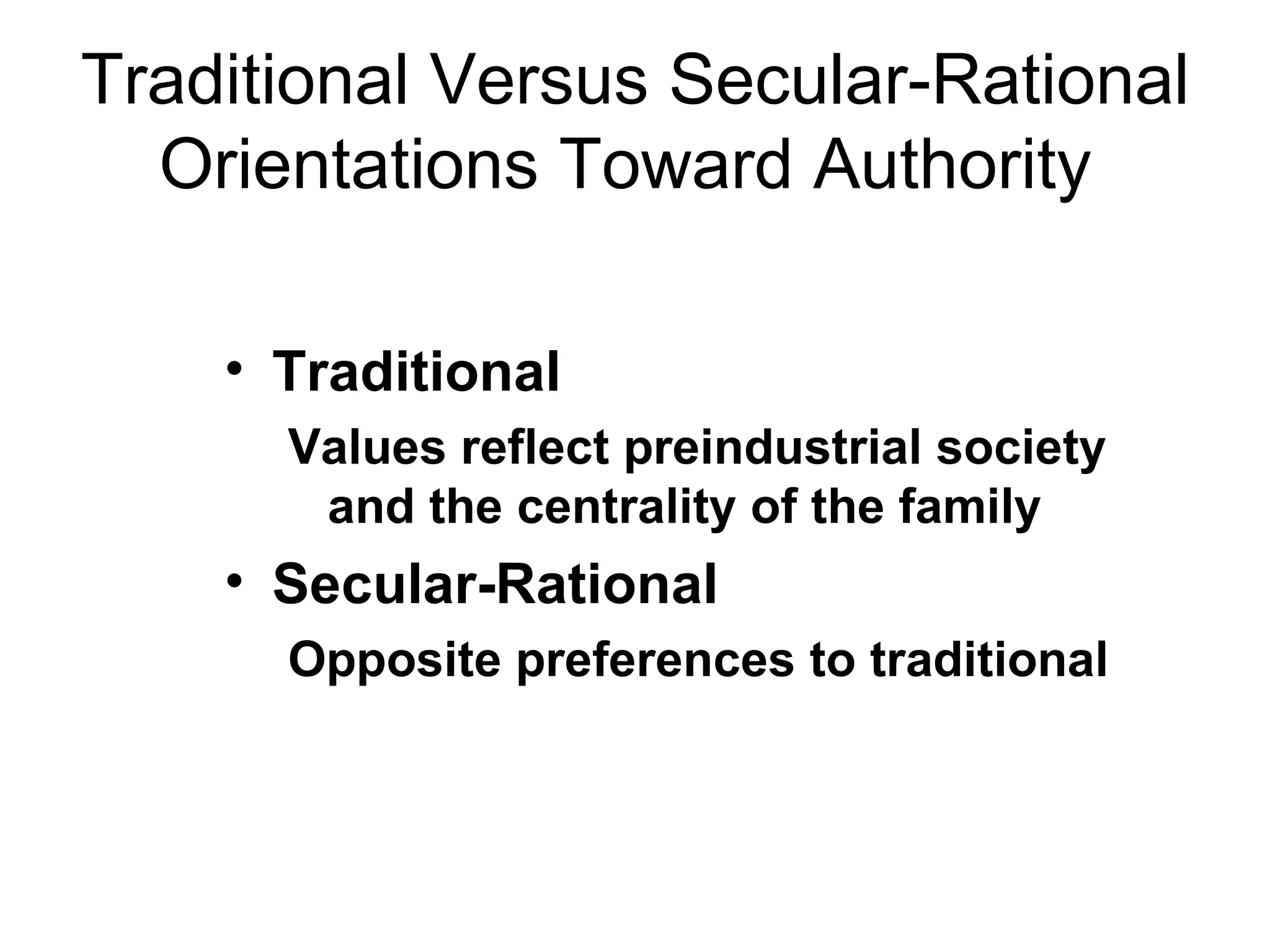 Traditional Versus Secular-Rational Orientations Toward Authority  Traditional Values reflect preindustrial society and the centrality of the family  Secular-Rational Opposite preferences to traditional 