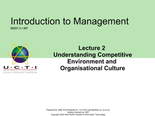 Lecture 2  Understanding Competitive Environment and  Organisational Culture Prepared by: ANS First Prepared on: 13-12-05 Last Modified on: xx-xx-xx Quality checked by: HKP Copyright 2004 Asia Pacific Institute of Information Technology Introduction to Management BM007-3-1-IMT 